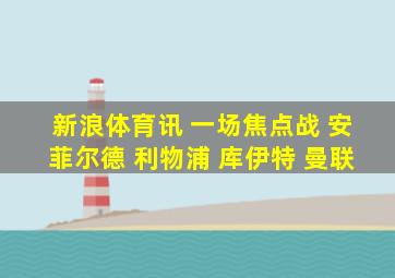 新浪体育讯 一场焦点战 安菲尔德 利物浦 库伊特 曼联